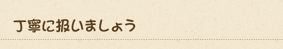 丁寧に扱いましょう
