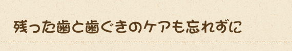 残った歯と歯ぐきのケアも忘れずに