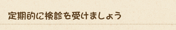 定期的に検診を受けましょう