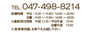 TEL:047-498-8214 診療時間 平日:9:30~13:00 / 14:00~20:00 日曜 :9:30~13:00 / 14:00~18:00 ※ 駐車場完備。お車でもお越し下さい。